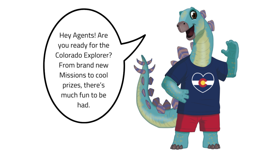 The Colorado Stegosaurus Agent says "Hey Agents! Are you ready for the first ever Colorado Explorer? From brand new Missions to cool prizes, there's much fun to be had"